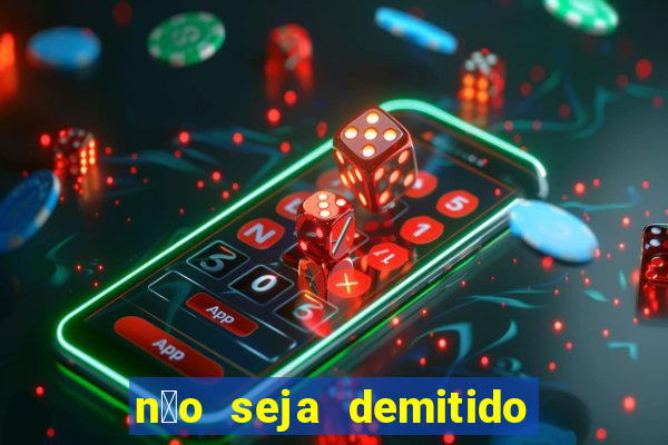 n茫o seja demitido como ganhar na loteria